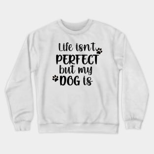 Life isn't perfect but my dog is Crewneck Sweatshirt